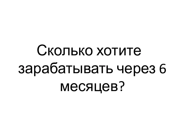 Сколько хотите зарабатывать через 6 месяцев?