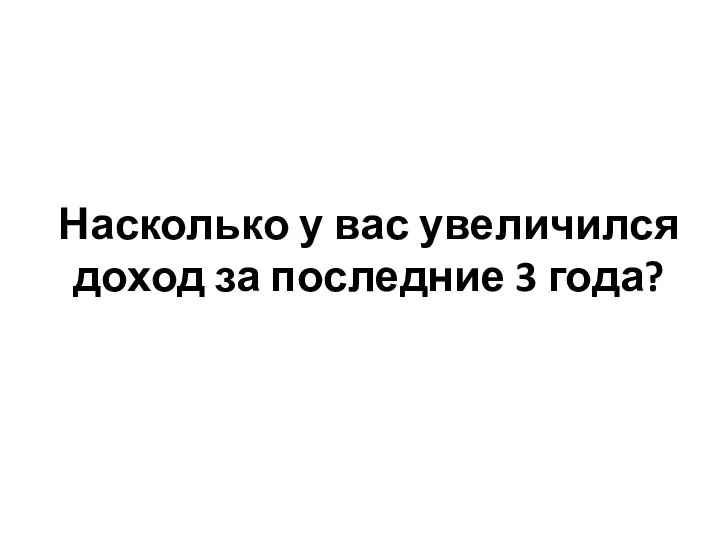 Насколько у вас увеличился доход за последние 3 года?