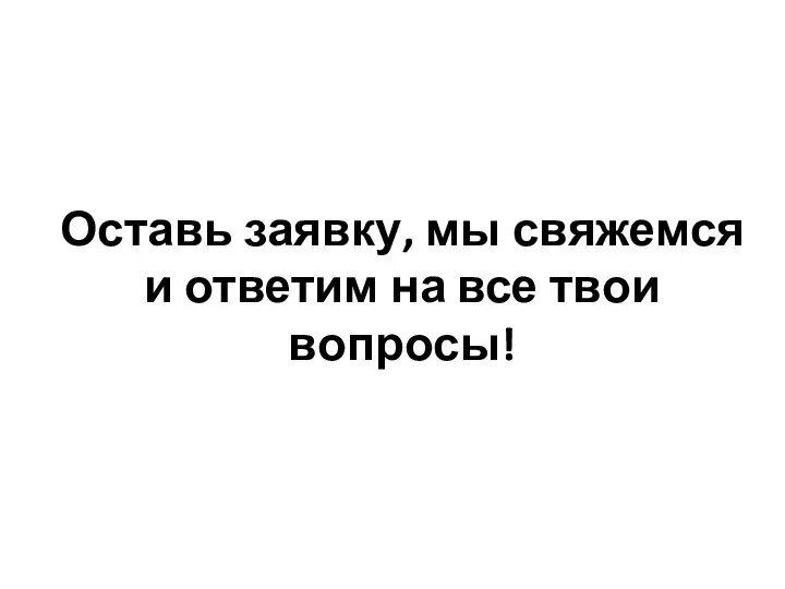 Оставь заявку, мы свяжемся и ответим на все твои вопросы!