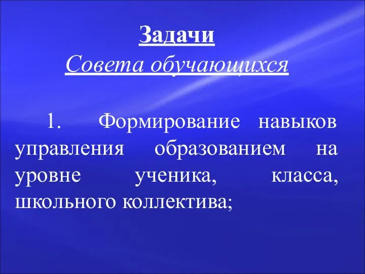 Задачи Совета обучающихся 1. Формирование навыков управления образованием на уровне ученика, класса, школьного коллектива;