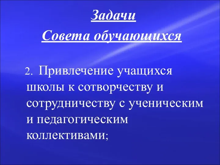 Задачи Совета обучающихся 2. Привлечение учащихся школы к сотворчеству и сотрудничеству с ученическим и педагогическим коллективами;