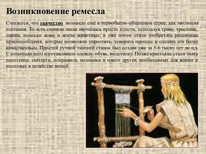 Считается, что ткачество возникло ещё в первобытно-общинном строе, как эволюция плетения.