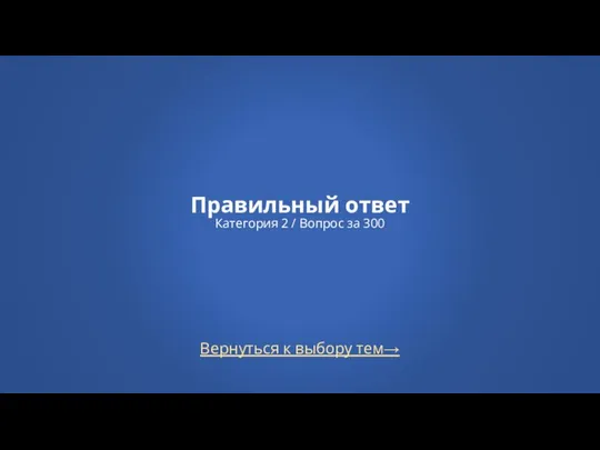 Вернуться к выбору тем→ Правильный ответ Категория 2 / Вопрос за 300