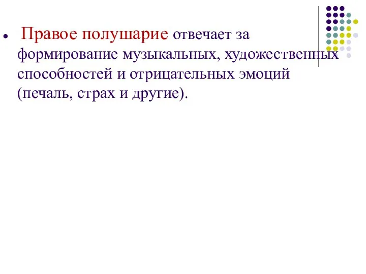 Правое полушарие отвечает за формирование музыкальных, художественных способностей и отрицательных эмоций (печаль, страх и другие).