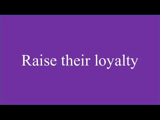 Raise their loyalty