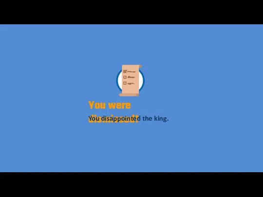 You were dismissed! You disappointed the king.