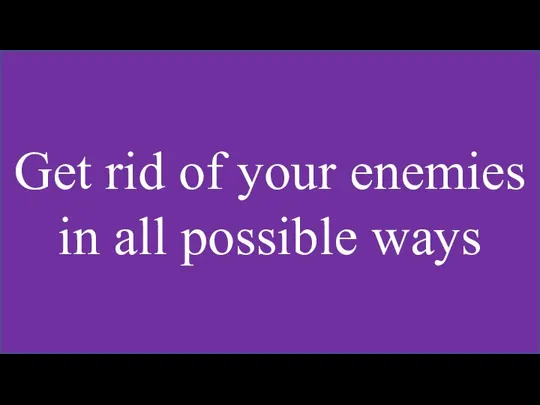 Get rid of your enemies in all possible ways