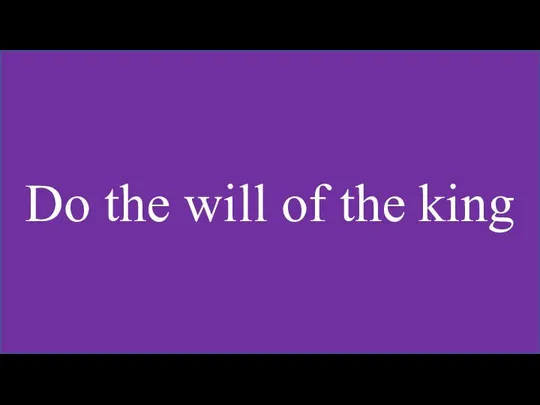 Do the will of the king