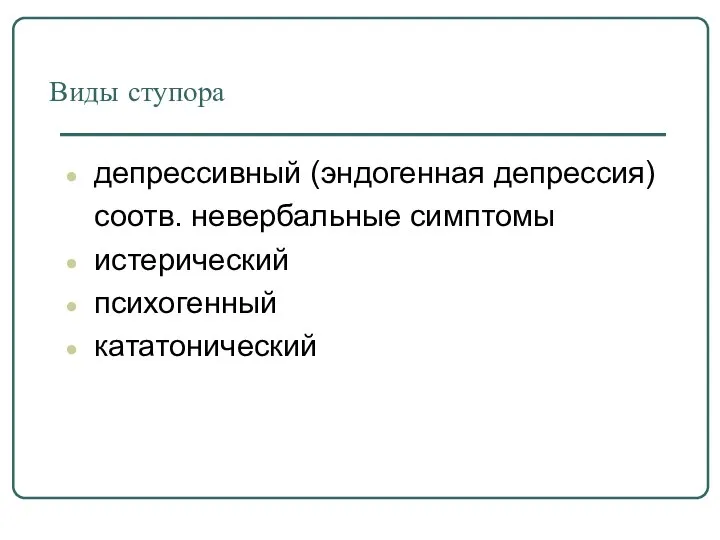 Виды ступора депрессивный (эндогенная депрессия) соотв. невербальные симптомы истерический психогенный кататонический