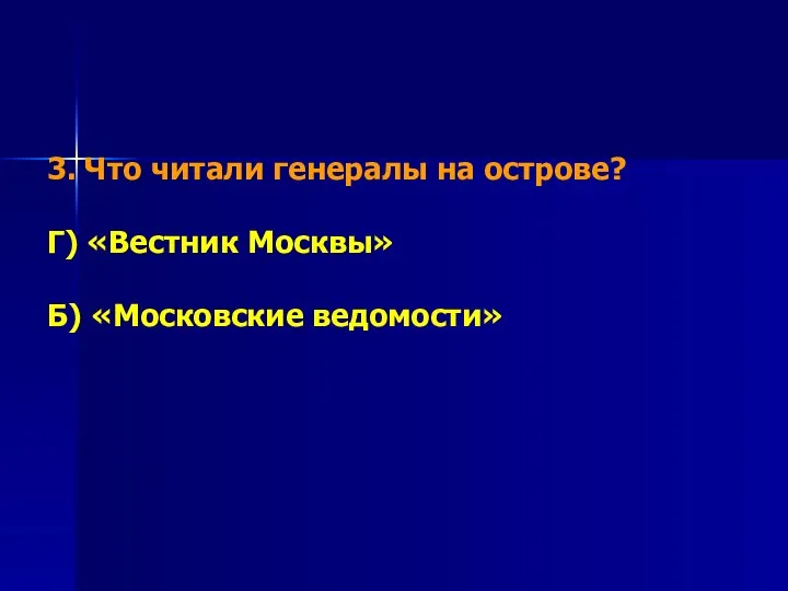 3. Что читали генералы на острове? Г) «Вестник Москвы» Б) «Московские ведомости»