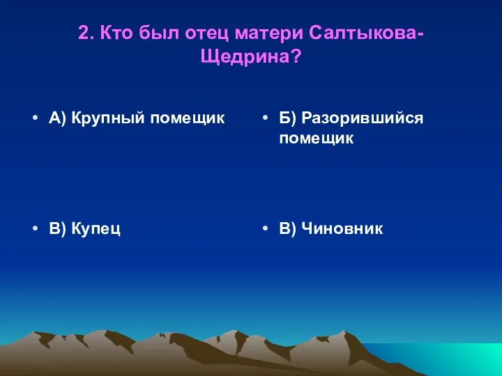 2. Кто был отец матери Салтыкова-Щедрина? А) Крупный помещик Б) Разорившийся помещик В) Купец В) Чиновник