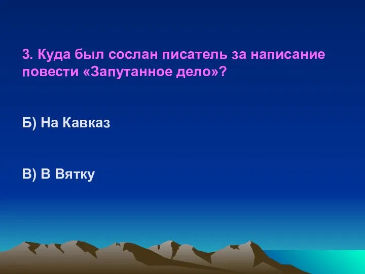 3. Куда был сослан писатель за написание повести «Запутанное дело»? Б) На Кавказ В) В Вятку