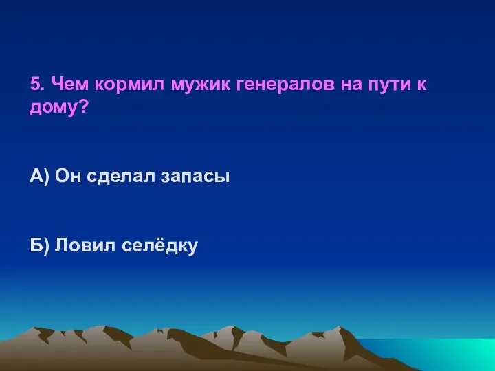 5. Чем кормил мужик генералов на пути к дому? А) Он сделал запасы Б) Ловил селёдку