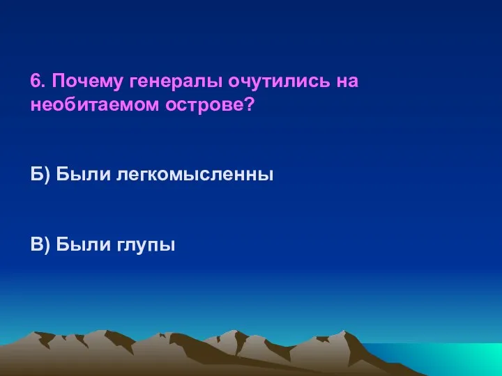 6. Почему генералы очутились на необитаемом острове? Б) Были легкомысленны В) Были глупы