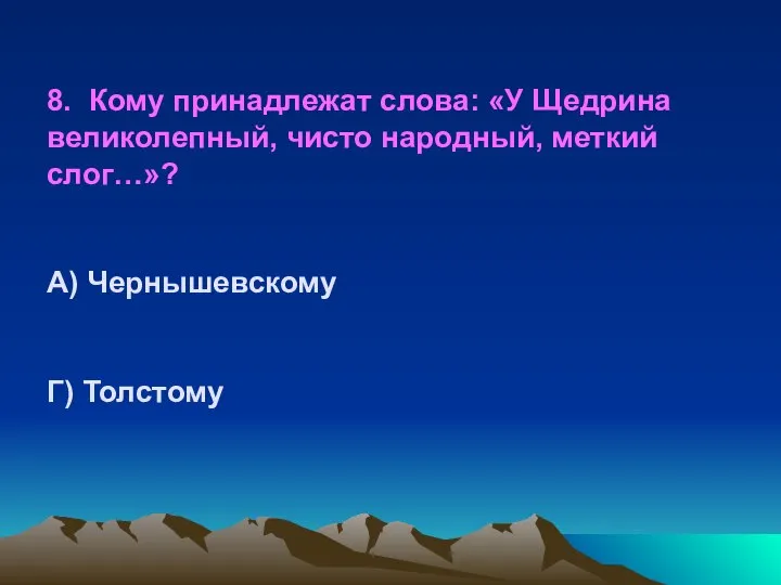 8. Кому принадлежат слова: «У Щедрина великолепный, чисто народный, меткий слог…»? А) Чернышевскому Г) Толстому