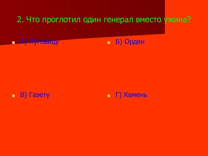 2. Что проглотил один генерал вместо ужина? А) Пуговицу Б) Орден В) Газету Г) Камень