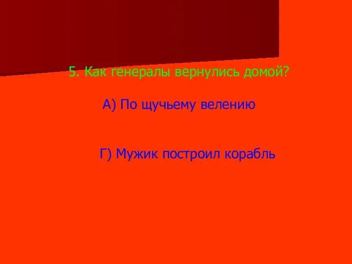 5. Как генералы вернулись домой? А) По щучьему велению Г) Мужик построил корабль