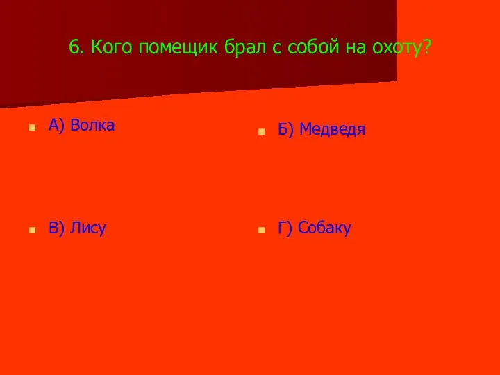 6. Кого помещик брал с собой на охоту? А) Волка Б) Медведя В) Лису Г) Собаку