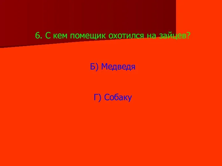 6. С кем помещик охотился на зайцев? Б) Медведя Г) Собаку