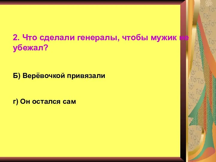 2. Что сделали генералы, чтобы мужик не убежал? Б) Верёвочкой привязали г) Он остался сам