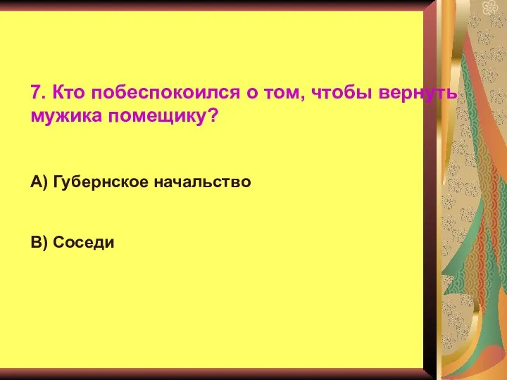 7. Кто побеспокоился о том, чтобы вернуть мужика помещику? А) Губернское начальство В) Соседи