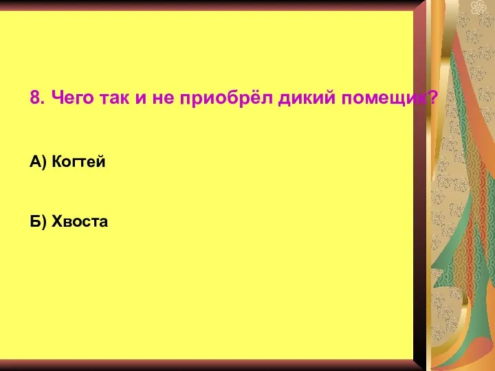 8. Чего так и не приобрёл дикий помещик? А) Когтей Б) Хвоста