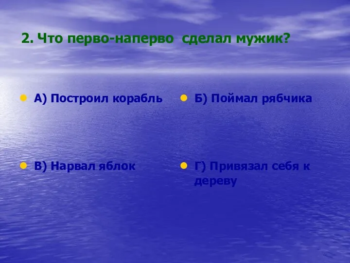 2. Что перво-наперво сделал мужик? А) Построил корабль Б) Поймал рябчика