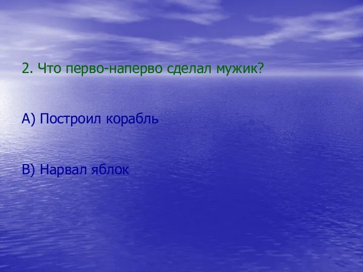 2. Что перво-наперво сделал мужик? А) Построил корабль В) Нарвал яблок