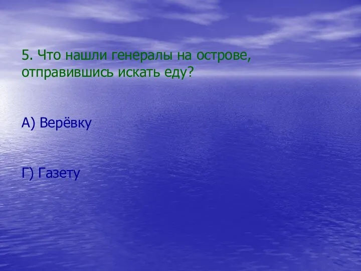 5. Что нашли генералы на острове, отправившись искать еду? А) Верёвку Г) Газету