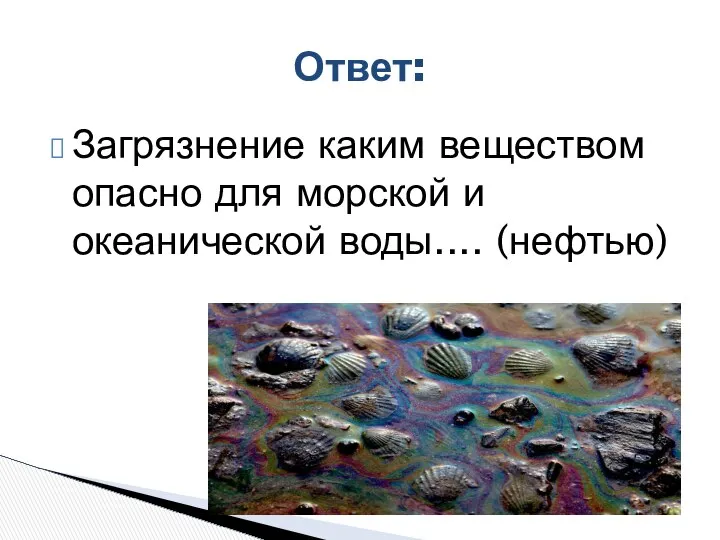 Загрязнение каким веществом опасно для морской и океанической воды.... (нефтью) Ответ: