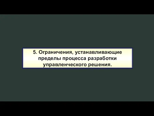 5. Ограничения, устанавливающие пределы процесса разработки управленческого решения.