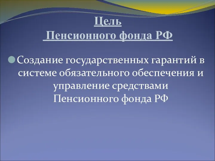 Цель Пенсионного фонда РФ Создание государственных гарантий в системе обязательного обеспечения