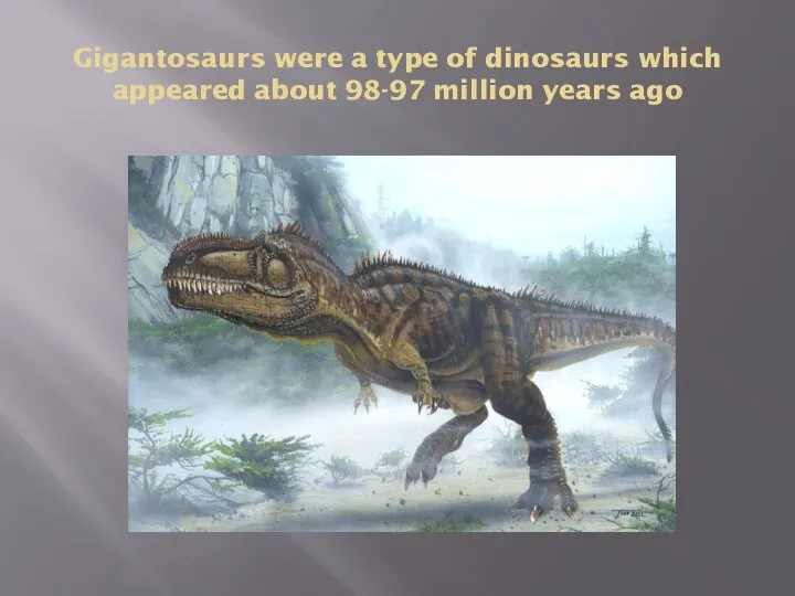 Gigantosaurs were a type of dinosaurs which appeared about 98-97 million years ago