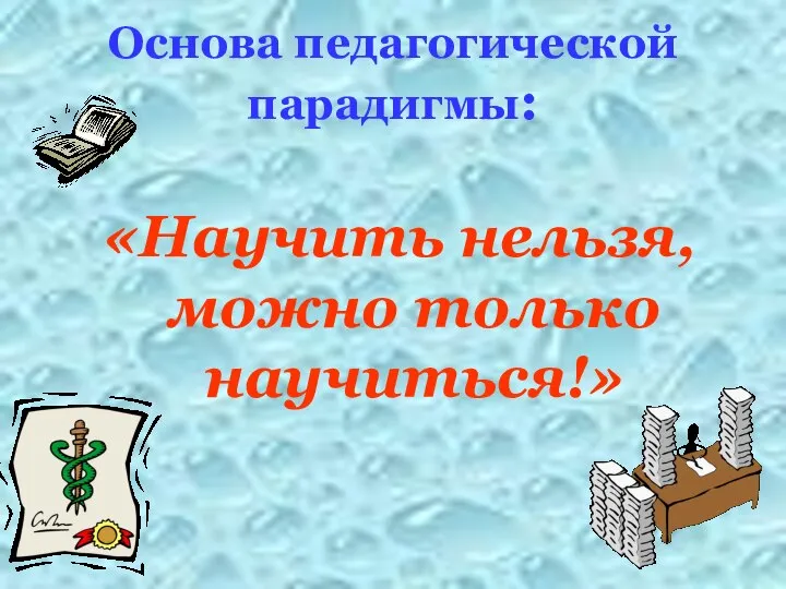 Основа педагогической парадигмы: «Научить нельзя, можно только научиться!»