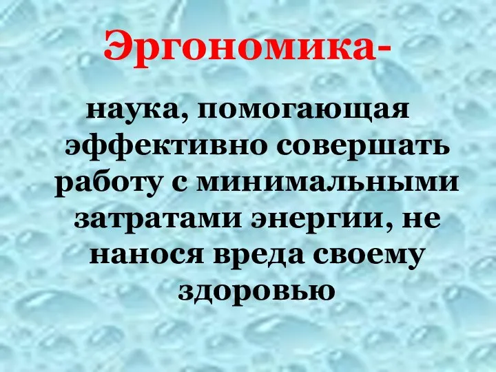 Эргономика- наука, помогающая эффективно совершать работу с минимальными затратами энергии, не нанося вреда своему здоровью