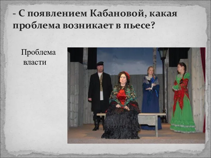 - С появлением Кабановой, какая проблема возникает в пьесе? Проблема власти