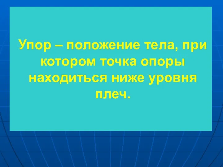 Упор – положение тела, при котором точка опоры находиться ниже уровня плеч.