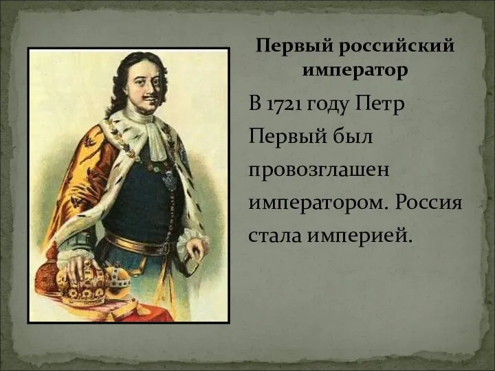 В 1721 году Петр Первый был провозглашен императором. Россия стала империей. Первый российский император