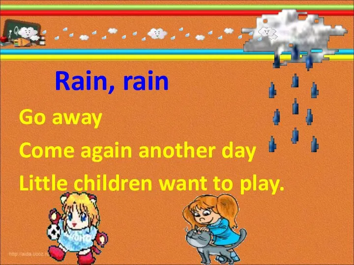 Rain, rain Go away Come again another day Little children want to play.