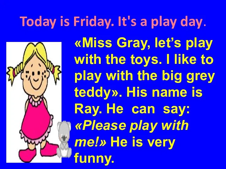 Today is Friday. It's a play day. «Miss Gray, let’s play