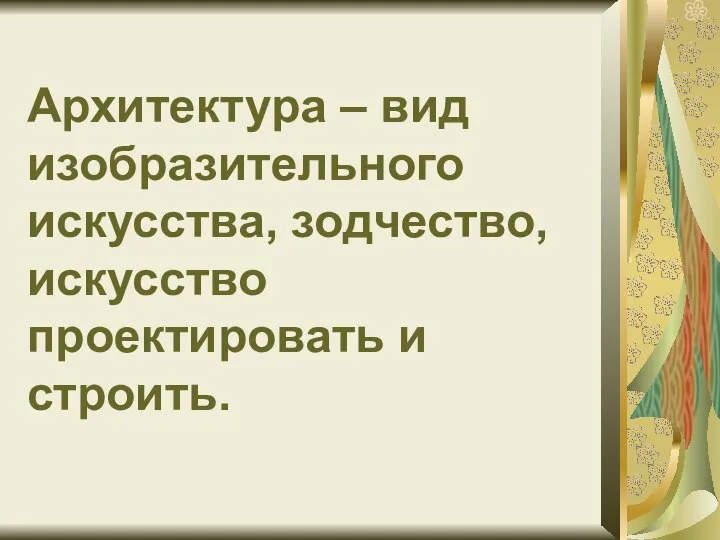 Архитектура – вид изобразительного искусства, зодчество, искусство проектировать и строить.