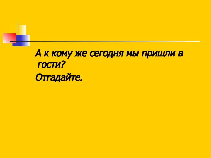 А к кому же сегодня мы пришли в гости? Отгадайте.