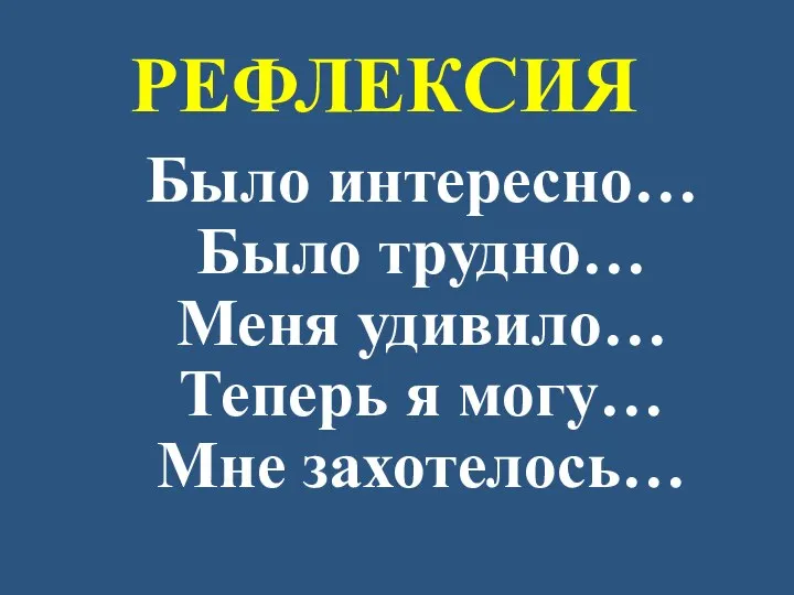 РЕФЛЕКСИЯ Было интересно… Было трудно… Меня удивило… Теперь я могу… Мне захотелось…