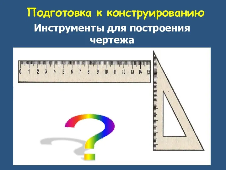 Подготовка к конструированию 5 5 Инструменты для построения чертежа ?