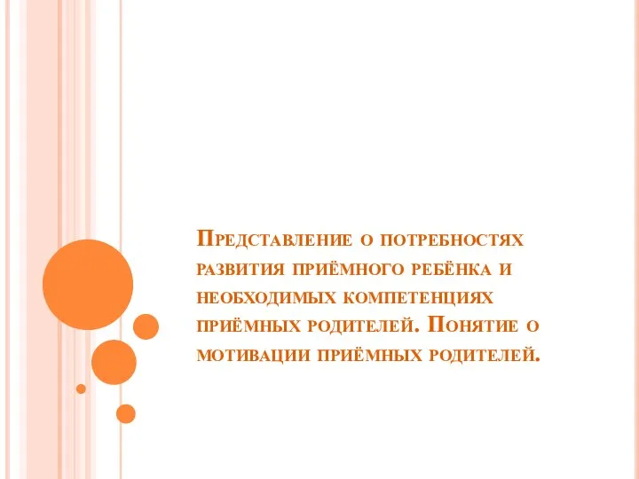 Представление о потребностях развития приёмного ребёнка и необходимых компетенциях приёмных родителей. Понятие о мотивации приёмных родителей.