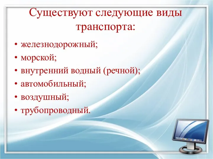 Существуют следующие виды транспорта: железнодорожный; морской; внутренний водный (речной); автомобильный; воздушный; трубопроводный.