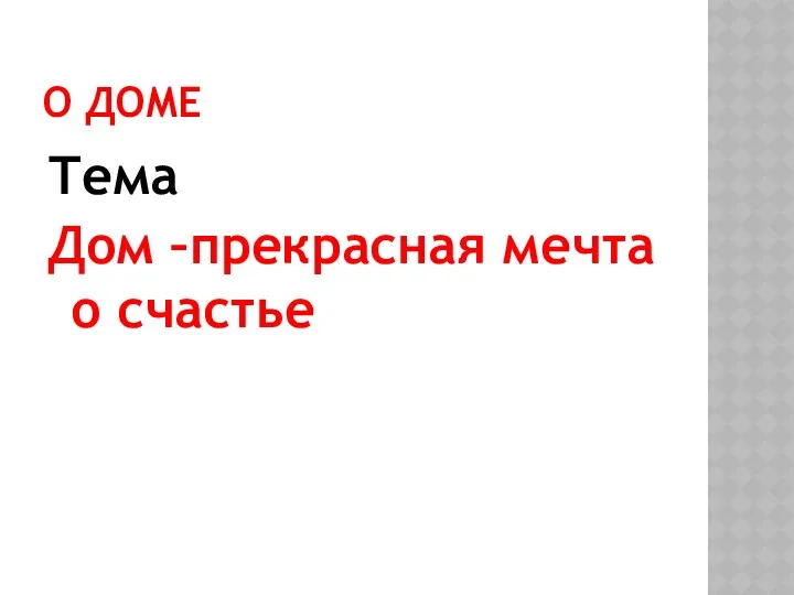 О ДОМЕ Тема Дом –прекрасная мечта о счастье