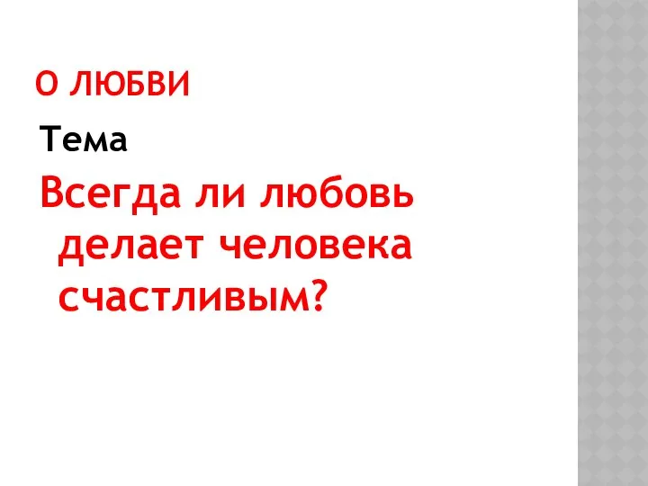 О ЛЮБВИ Тема Всегда ли любовь делает человека счастливым?