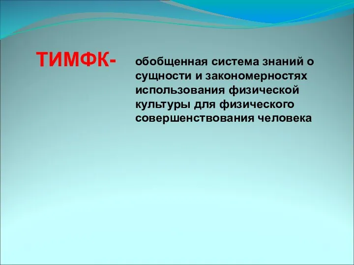 ТИМФК- обобщенная система знаний о сущности и закономерностях использования физической культуры для физического совершенствования человека