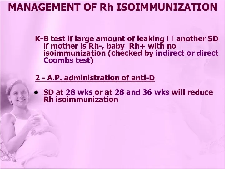 MANAGEMENT OF Rh ISOIMMUNIZATION K-B test if large amount of leaking